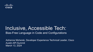 Adrienne Moherek, Developer Experience Technical Leader, Cisco
Austin API Summit
March 13, 2024
Bias-Free Language in Code and Configurations
Inclusive, Accessible Tech:
 
