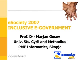 eSociety 2007  INCLUSIVE E-GOVERNMENT Prof. D-r Marjan Gusev Univ. Sts. Cyril and Methodius PMF Informatics, Skopje 