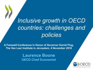 A Farewell Conference in Honor of Governor Karnit Flug,
The Van Leer Institute in Jerusalem, 4 November 2018
Laurence Boone
OECD Chief Economist
Inclusive growth in OECD
countries: challenges and
policies
 