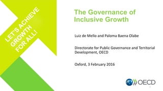 Luiz de Mello and Paloma Baena Olabe
Directorate for Public Governance and Territorial
Development, OECD
Oxford, 3 February 2016
The Governance of
Inclusive Growth
1
 