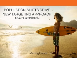 POPULATION SHIFTS DRIVE !
NEW TARGETING APPROACH!
TRAVEL & TOURISM	
  
 