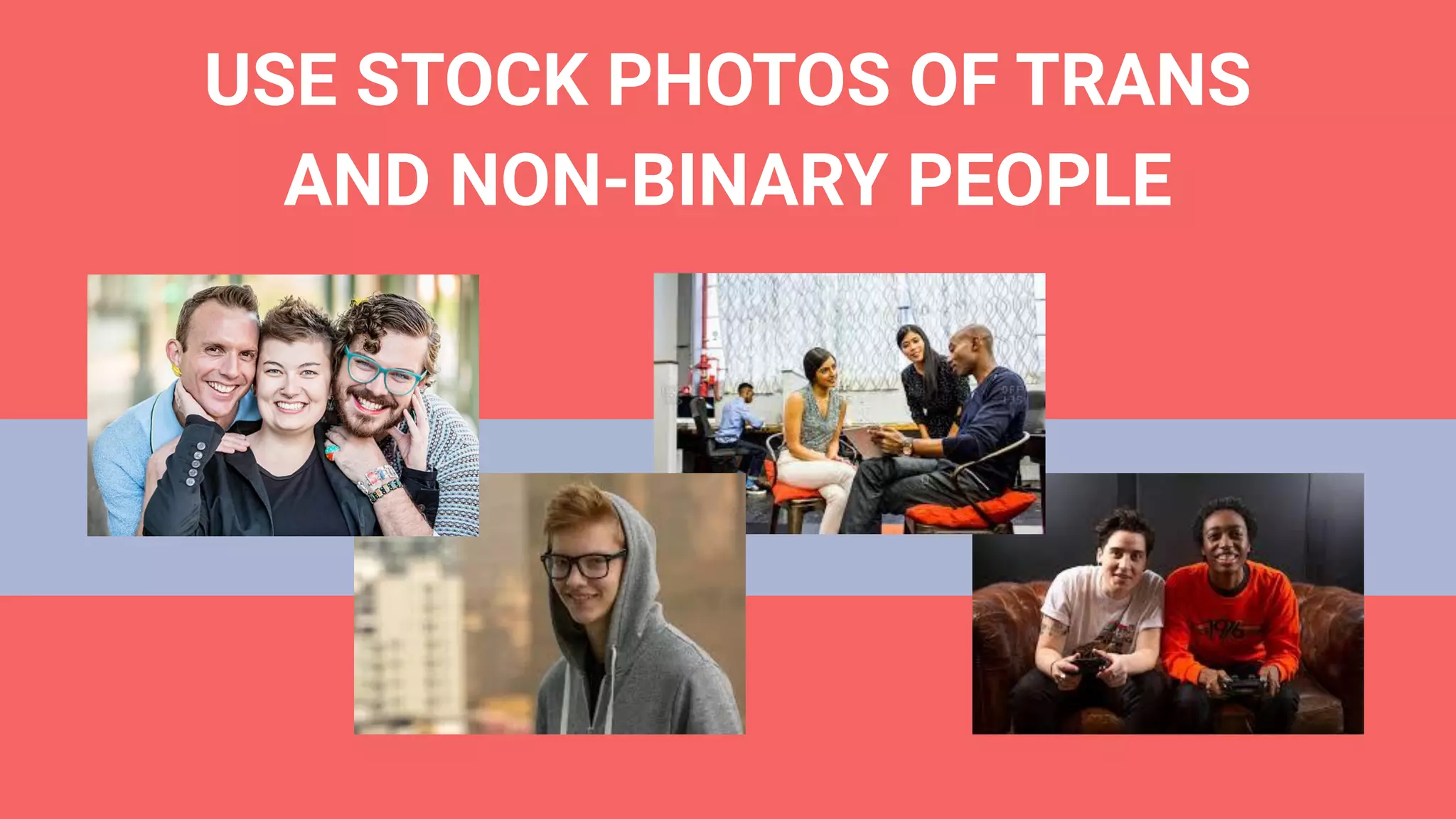 USE STOCK PHOTOS OF TRANS
AND NON-BINARY PEOPLE
 