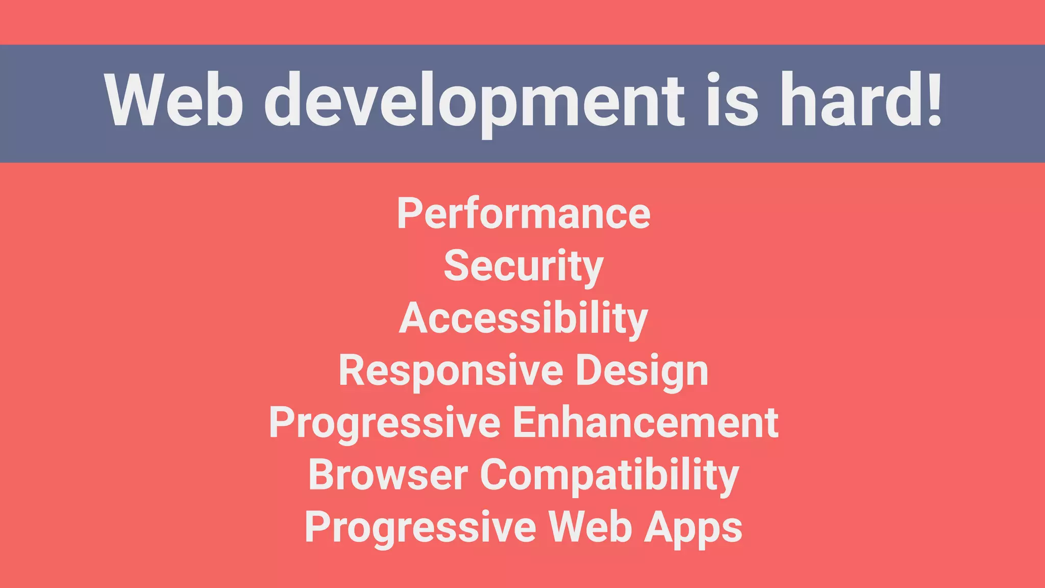 Web development is hard!
Performance
Security
Accessibility
Responsive Design
Progressive Enhancement
Browser Compatibility
Progressive Web Apps
 