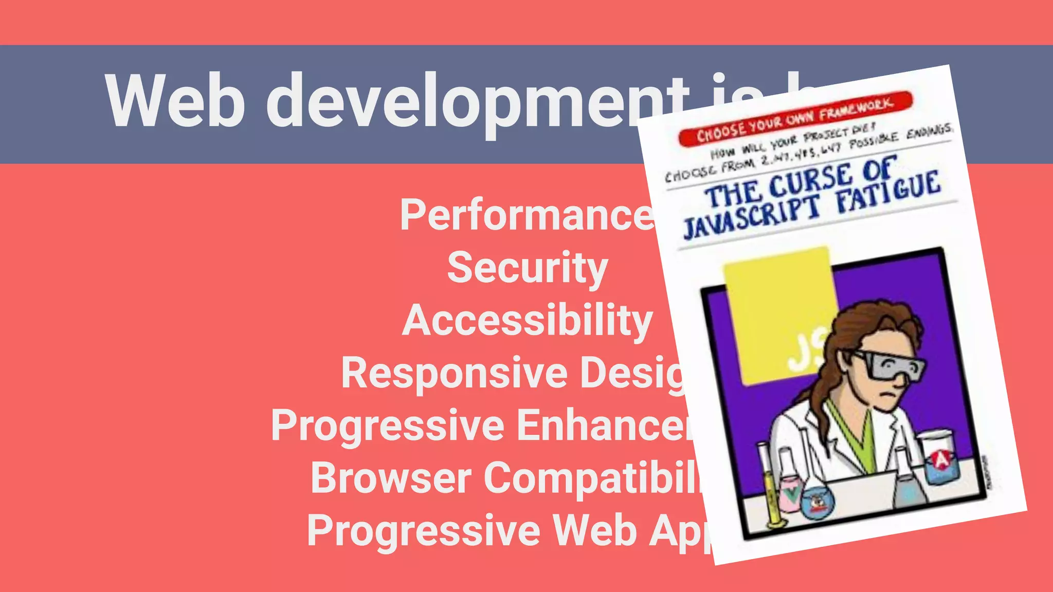Web development is hard!
Performance
Security
Accessibility
Responsive Design
Progressive Enhancement
Browser Compatibility
Progressive Web Apps
 