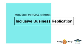 Inclusive Business Replication
Messy Bessy and HOUSE Foundation
 