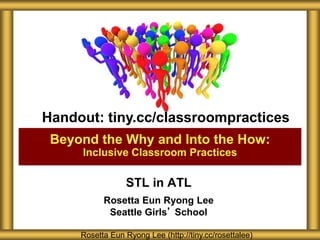 STL in ATL
Rosetta Eun Ryong Lee
Seattle Girls’ School
Beyond the Why and Into the How:
Inclusive Classroom Practices
Rosetta Eun Ryong Lee (http://tiny.cc/rosettalee)
Handout: tiny.cc/classroompractices
 