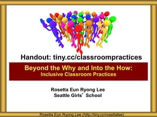 Rosetta Eun Ryong Lee
Seattle Girls’ School
Beyond the Why and Into the How:
Inclusive Classroom Practices
Rosetta Eun Ryong Lee (http://tiny.cc/rosettalee)
Handout: tiny.cc/classroompractices
 