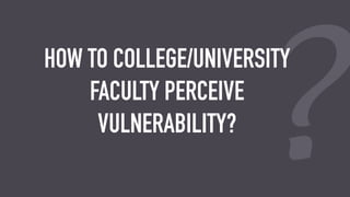 ?
HOW DO COLLEGE/UNIVERSITY
FACULTY PERCEIVE
VULNERABILITY?
 