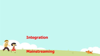 Integration
Mainstreaming
 