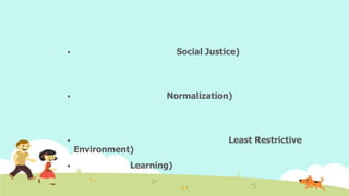  Social Justice)
 Normalization)
 Least Restrictive
Environment)
 Learning)
 