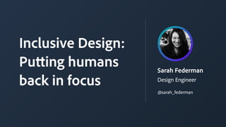 Sarah Federman
Design Engineer
Inclusive Design:
Putting humans
back in focus
@sarah_federman
 