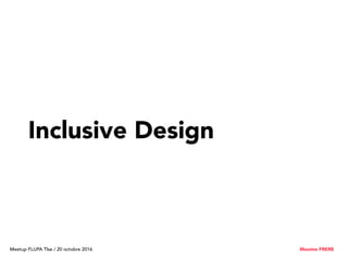 Inclusive Design
Meetup FLUPA Tlse / 20 octobre 2016 Maxime FRERE
 