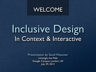 Inclusive Design
In Context & Interactive
Presentation by Sandi Wassmer
Untangle the Web
Google Campus, London, UK
July 29, 2013
WELCOME
 