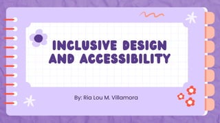 Inclusive Design
and Accessibility
By: Ria Lou M. Villamora
 