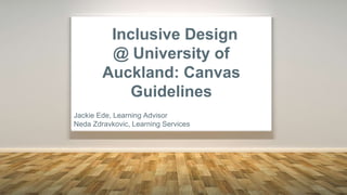student experience
I can’t locate the test date
There is no contact address for the lecturer
What does sigh la bus mean?
Why can’t all the home pages look the same?
Are those my grades?
Inclusive Design
@ University of
Auckland: Canvas
Guidelines
Jackie Ede, Learning Advisor
Neda Zdravkovic, Learning Services
 