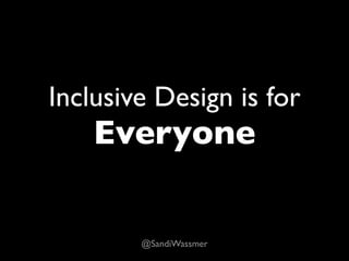 Inclusive Design is for
    Everyone


        @SandiWassmer
 
