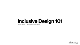 Inclusive Design 101Amanda Reagan VP, Experience Design Director
 