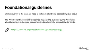 > Inclusive Design 101
Foundational guidelines
!10
While inclusivity is the ideal, we need to first understand what access...