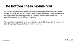 > Inclusive Design 101
The bottom line is mobile first
!36
We usually design emails at their largest breakpoint (somewhere...