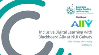 InclusiveDigital Learning with
Blackboard Ally at NUI Galway
Kate Molloy, NUI Galway
#IUADigEd
 