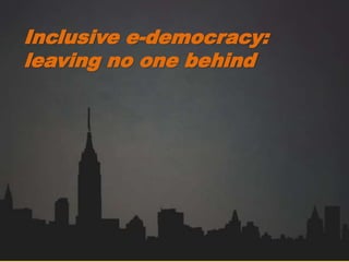 Inclusive e-democracy:
leaving no one behind
 