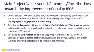 Main Project Value Added Outcomes/Contributions
towards the improvement of quality IECE
1. Demonstrated how an inclusive v...