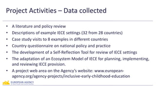 Project Activities – Data collected
• A literature and policy review
• Descriptions of example IECE settings (32 from 28 c...