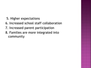 5. Higher expectations
6. Increased school staff collaboration
7. Increased parent participation
8. Families are more integrated into
community
 