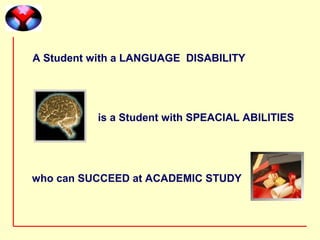 A Student with a LANGUAGE DISABILITY

 




               is a Student with SPEACIAL ABILITIES
 




    who can SUCCEED at ACADEMIC STUDY
 