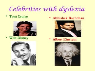 Celebrities with dyslexia
• Tom Cruise    • Abhishek Bachchan




• Walt Disney   • Albert Einstein
 