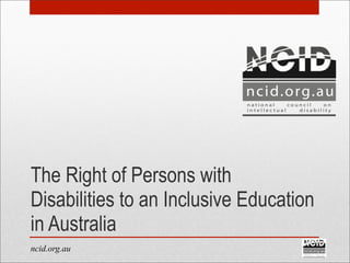 ncid.org.au
The Right of Persons with
Disabilities to an Inclusive Education
in Australia
 
