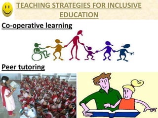 TEACHING STRATEGIES FOR INCLUSIVE
EDUCATION
Co-operative learning
Peer tutoring
 