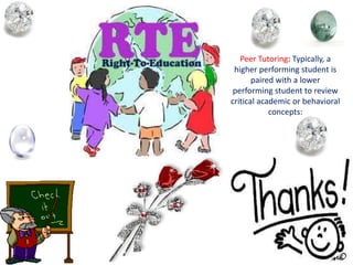 Peer Tutoring: Typically, a
higher performing student is
paired with a lower
performing student to review
critical academic or behavioral
concepts:
 
