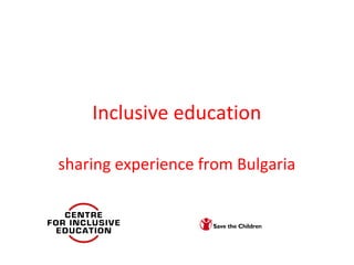 Inclusive education
sharing experience from Bulgaria
 