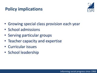 Informing social progress since 1966
Policy implications
• Growing special class provision each year
• School admissions
• Serving particular groups
• Teacher capacity and expertise
• Curricular issues
• School leadership
 