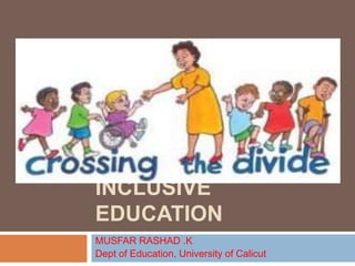INCLUSIVE
EDUCATION
MUSFAR RASHAD .K
Dept of Education, University of Calicut
 