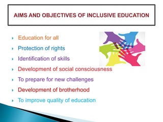  Education for all
 Protection of rights
 Identification of skills
 Development of social consciousness
 To prepare for new challenges
 Development of brotherhood
 To improve quality of education
 