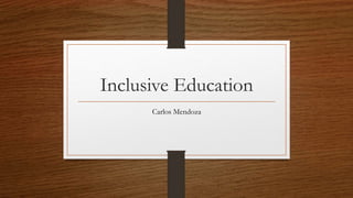 Inclusive Education
Carlos Mendoza
 