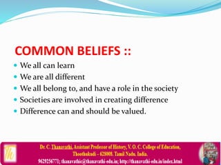 COMMON BELIEFS ::
 We all can learn
 We are all different
 We all belong to, and have a role in the society
 Societies are involved in creating difference
 Difference can and should be valued.
 