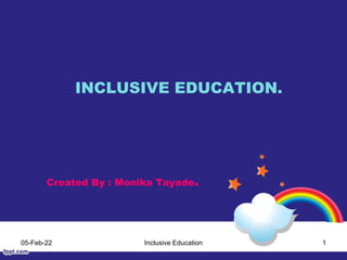 INCLUSIVE EDUCATION.
Created By : Monika Tayade.
05-Feb-22 Inclusive Education 1
 