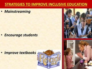 STRATEGIES TO IMPROVE INCLUSIVE EDUCATION
• Mainstreaming
• Encourage students
• Improve textbooks
 