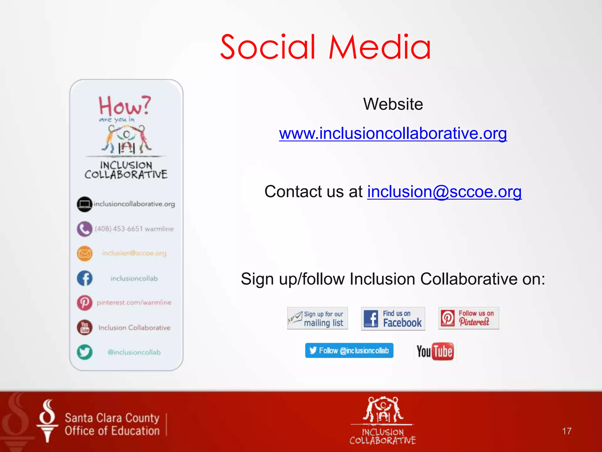 17
Website
www.inclusioncollaborative.org
Contact us at inclusion@sccoe.org
Sign up/follow Inclusion Collaborative on:
Social Media
 