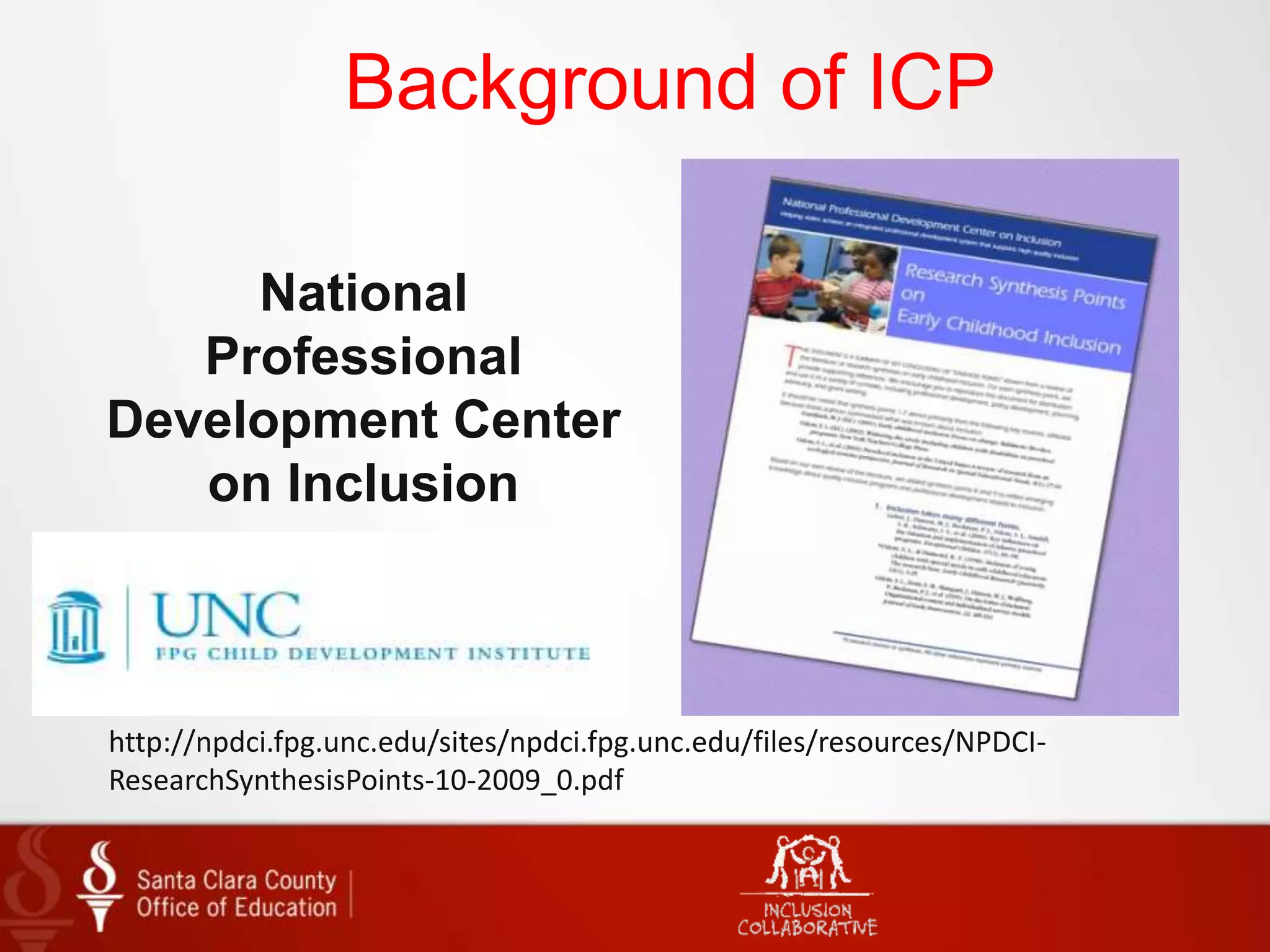 Background of ICP
National
Professional
Development Center
on Inclusion
http://npdci.fpg.unc.edu/sites/npdci.fpg.unc.edu/files/resources/NPDCI-
ResearchSynthesisPoints-10-2009_0.pdf
 