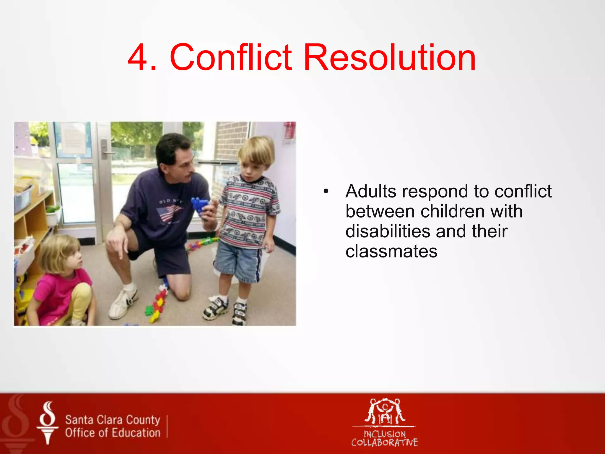 4. Conflict Resolution
• Adults respond to conflict
between children with
disabilities and their
classmates
 
