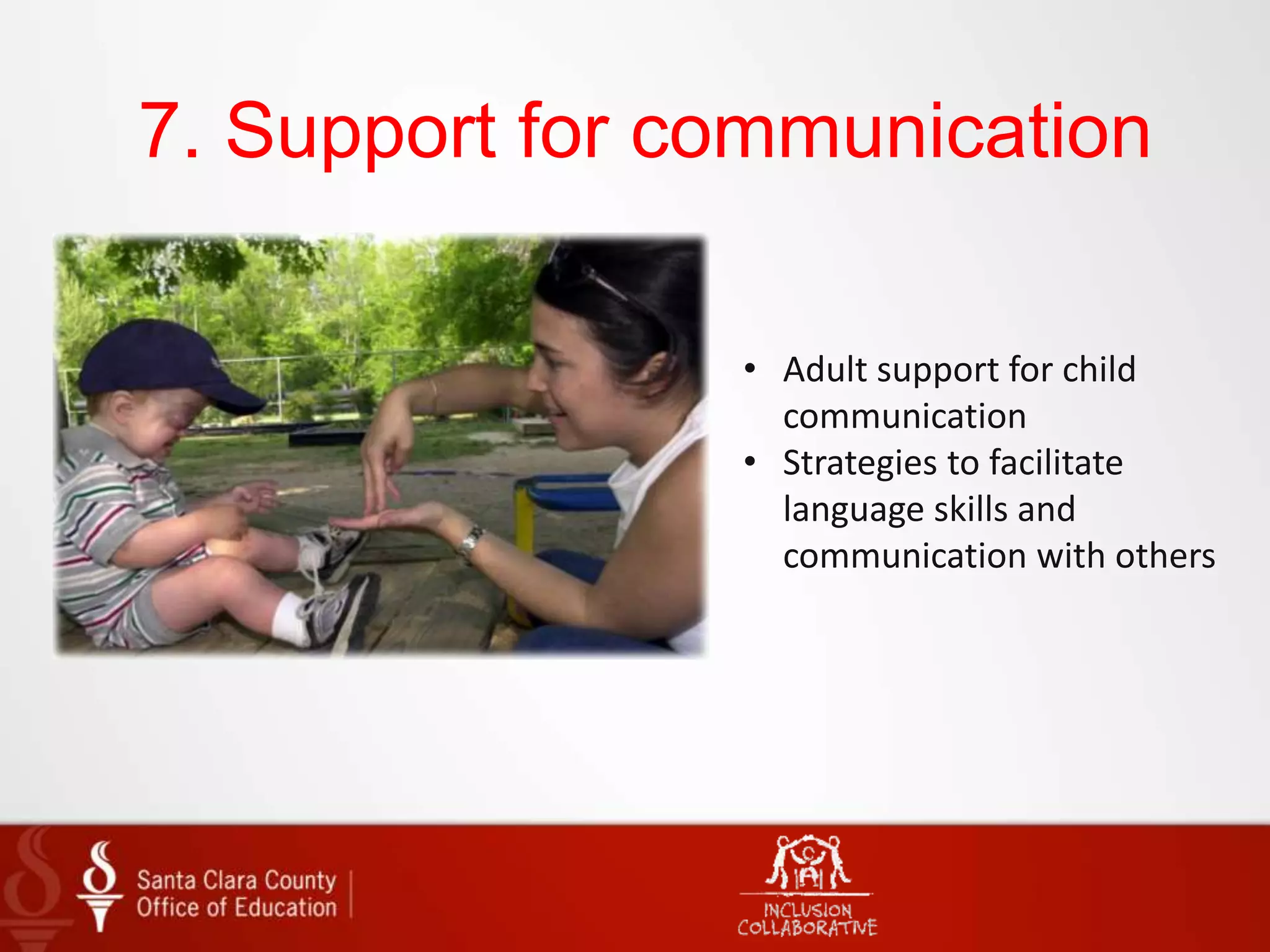 7. Support for communication
• Adult support for child
communication
• Strategies to facilitate
language skills and
communication with others
 