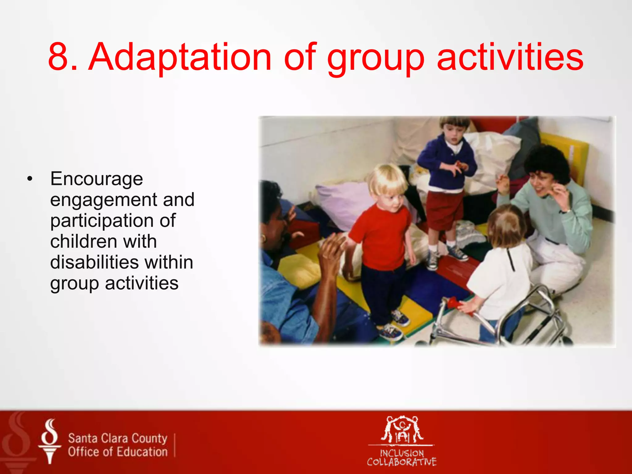 8. Adaptation of group activities
• Encourage
engagement and
participation of
children with
disabilities within
group activities
 