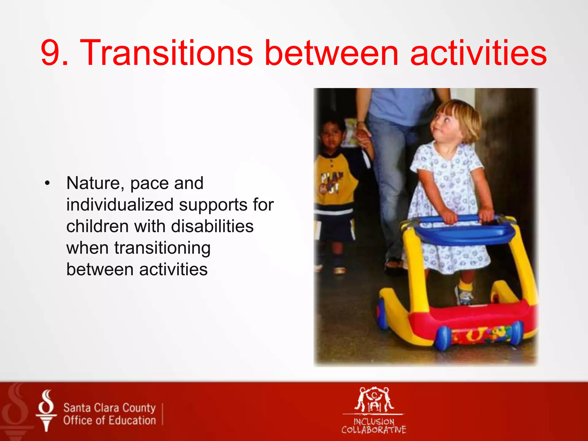 9. Transitions between activities
• Nature, pace and
individualized supports for
children with disabilities
when transitioning
between activities
 