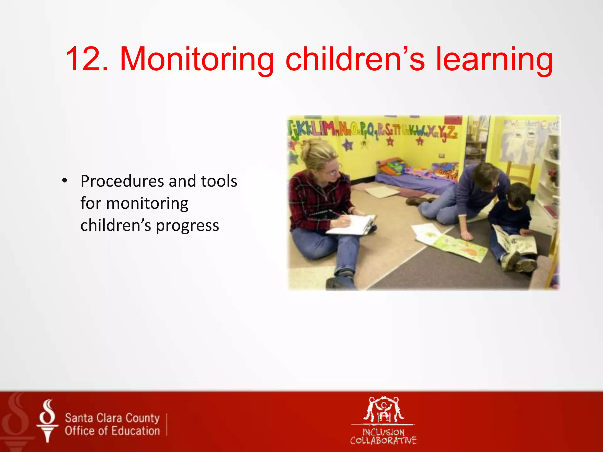 12. Monitoring children’s learning
• Procedures and tools
for monitoring
children’s progress
 
