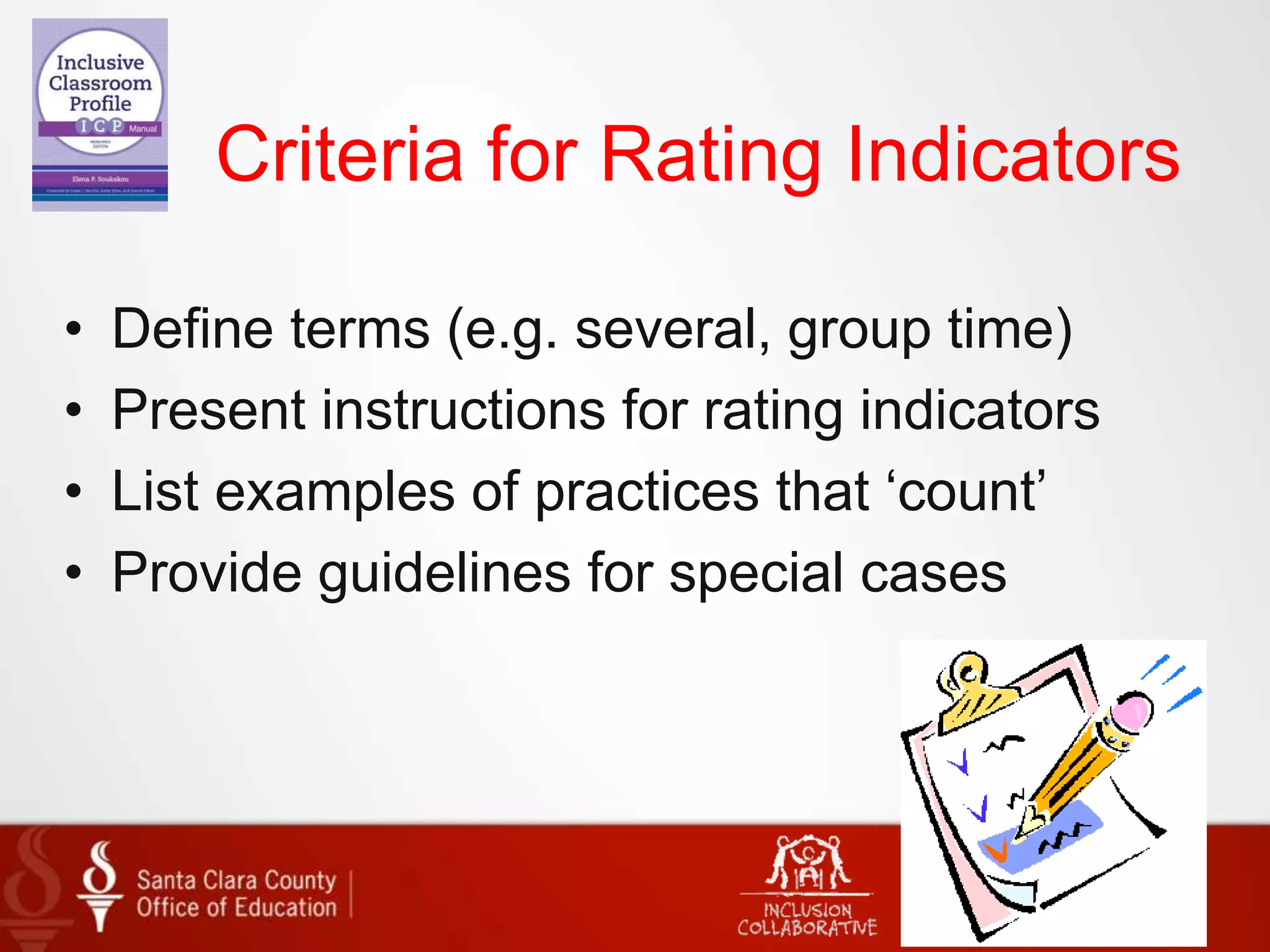 Criteria for Rating Indicators
• Define terms (e.g. several, group time)
• Present instructions for rating indicators
• List examples of practices that ‘count’
• Provide guidelines for special cases
 