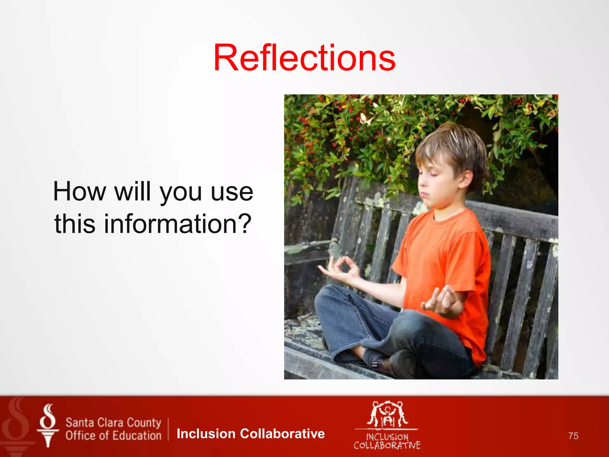 Reflections
How will you use
this information?
Inclusion Collaborative 75
 
